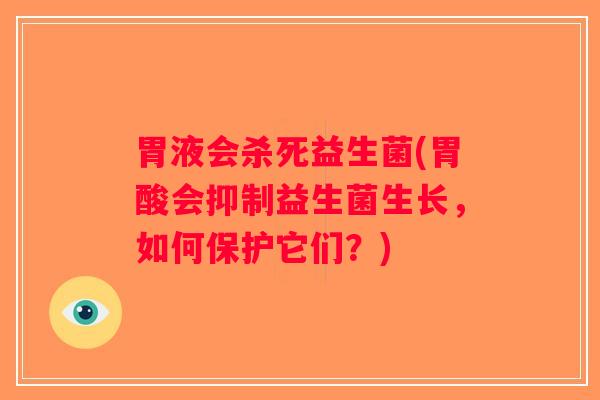 胃液会杀死益生菌(胃酸会抑制益生菌生长，如何保护它们？)