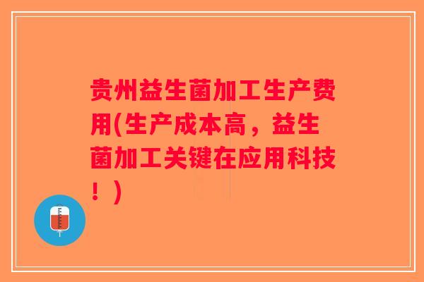 贵州益生菌加工生产费用(生产成本高，益生菌加工关键在应用科技！)