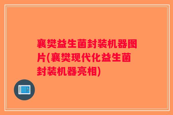 襄樊益生菌封装机器图片(襄樊现代化益生菌封装机器亮相)