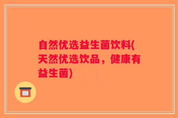 自然优选益生菌饮料(天然优选饮品,健康有益生菌) 自然优选益生菌饮料(天然优选饮品,健康有益生菌)