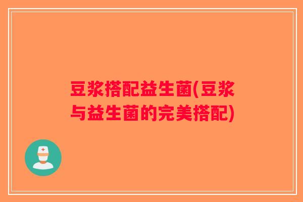 豆浆搭配益生菌(豆浆与益生菌的完美搭配)