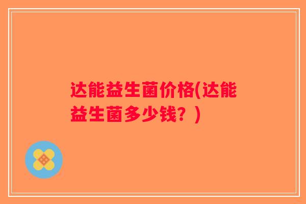 达能益生菌价格(达能益生菌多少钱？)