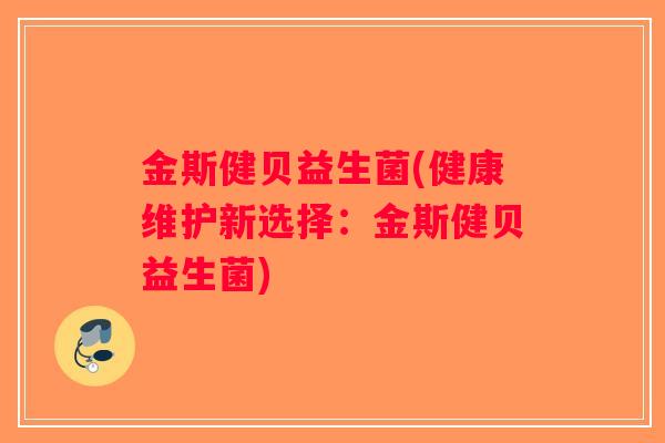 金斯健贝益生菌(健康维护新选择：金斯健贝益生菌)