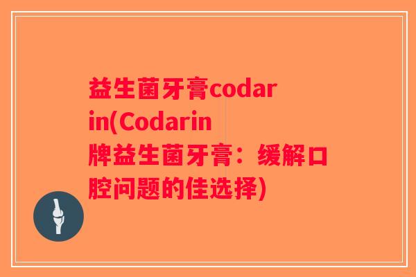 益生菌牙膏codarin(Codarin牌益生菌牙膏：缓解口腔问题的佳选择)