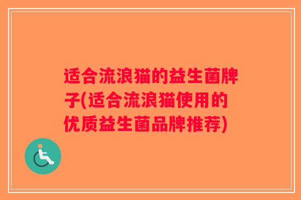 适合流浪猫的益生菌牌子(适合流浪猫使用的优质益生菌品牌推荐)