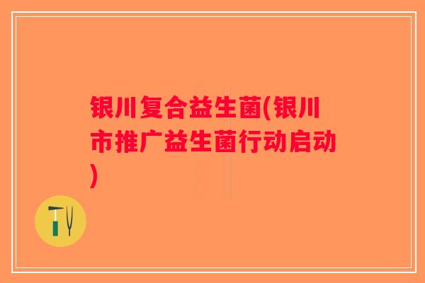 银川复合益生菌(银川市推广益生菌行动启动)