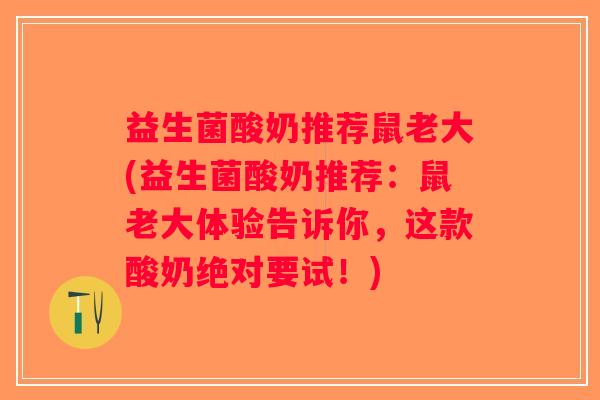 益生菌酸奶推荐鼠老大(益生菌酸奶推荐：鼠老大体验告诉你，这款酸奶绝对要试！)