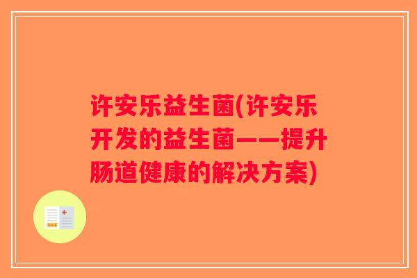 许安乐益生菌(许安乐开发的益生菌——提升肠道健康的解决方案)