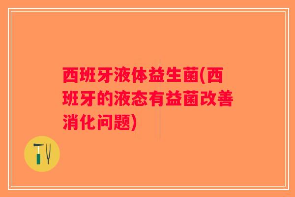 西班牙液体益生菌(西班牙的液态有益菌改善消化问题) 西班牙液体益生菌(西班牙的液态有益菌改善消化问题)
