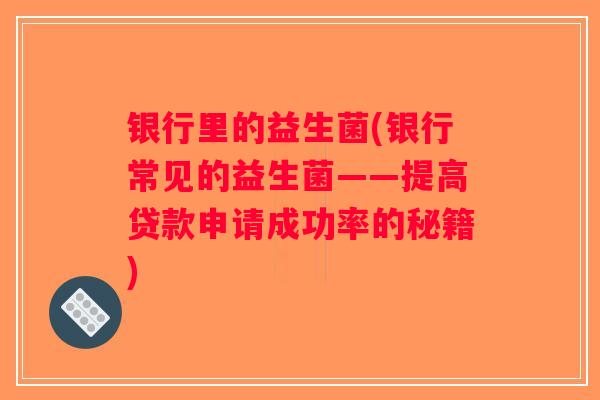 银行里的益生菌(银行常见的益生菌——提高贷款申请成功率的秘籍)