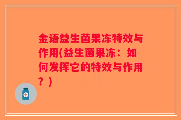 金语益生菌果冻特效与作用(益生菌果冻:如何发挥它的特效与作用?) 金语益生菌果冻特效与作用(益生菌果冻:如何发挥它的特效与作用?)