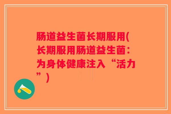 肠道益生菌长期服用(长期服用肠道益生菌：为身体健康注入“活力”)
