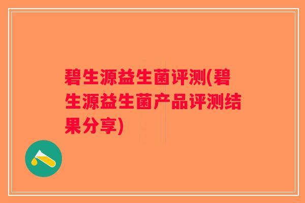 碧生源益生菌评测(碧生源益生菌产品评测结果分享) 碧生源益生菌评测(碧生源益生菌产品评测结果分享)