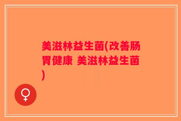 美滋林益生菌(改善肠胃健康 美滋林益生菌)