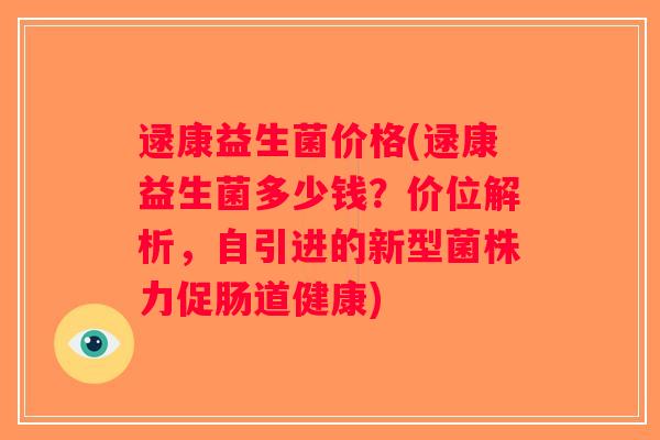 逯康益生菌价格(逯康益生菌多少钱？价位解析，自引进的新型菌株力促肠道健康)