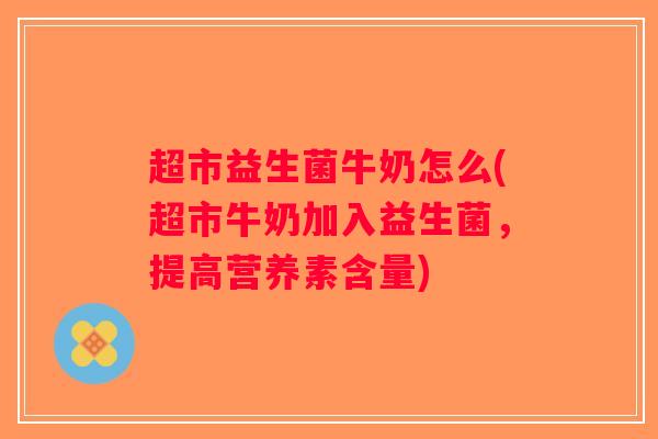 超市益生菌牛奶怎么(超市牛奶加入益生菌，提高营养素含量)