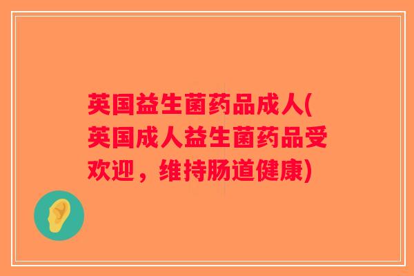 英国益生菌药品成人(英国成人益生菌药品受欢迎，维持肠道健康)