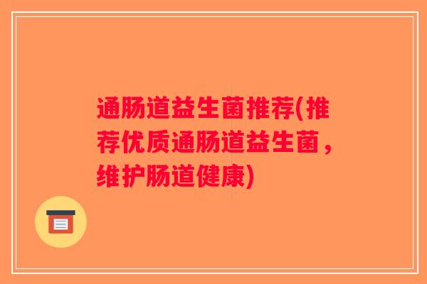 通肠道益生菌推荐(推荐优质通肠道益生菌,维护肠道健康) 通肠道益生菌推荐(推荐优质通肠道益生菌,维护肠道健康)