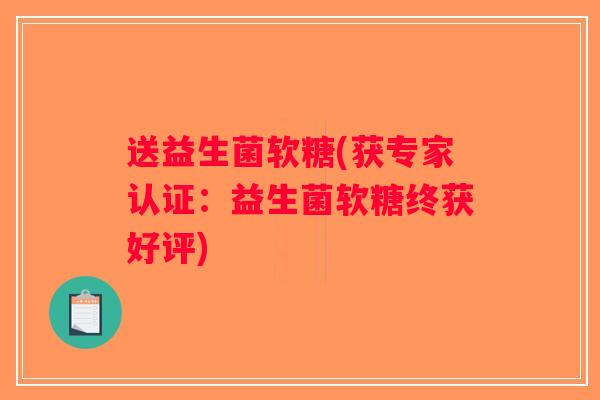送益生菌软糖(获专家认证:益生菌软糖终获好评) 送益生菌软糖(获专家认证:益生菌软糖终获好评)