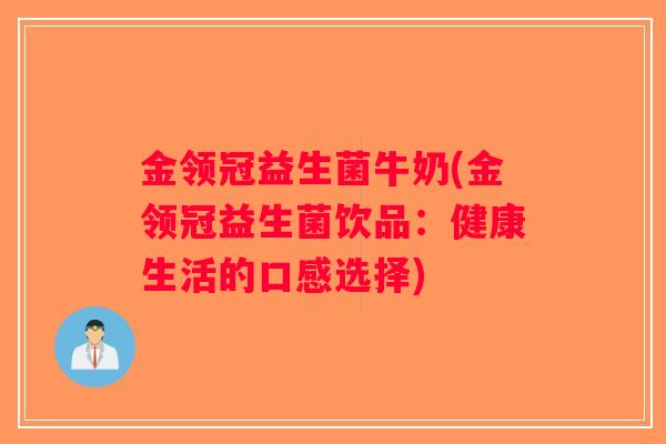 金领冠益生菌牛奶(金领冠益生菌饮品:健康生活的口感选择) 金领冠益生菌牛奶(金领冠益生菌饮品:健康生活的口感选择)