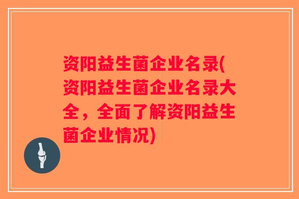 资阳益生菌企业名录(资阳益生菌企业名录大全,全面了解资阳益生菌企业情况) 资阳益生菌企业名录(资阳益生菌企业名录大全,全面了解资阳益生菌企业情况)