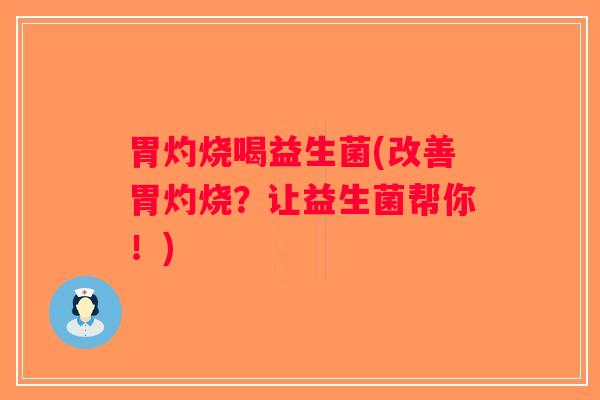 胃灼烧喝益生菌(改善胃灼烧?让益生菌帮你!) 胃灼烧喝益生菌(改善胃灼烧?让益生菌帮你!)