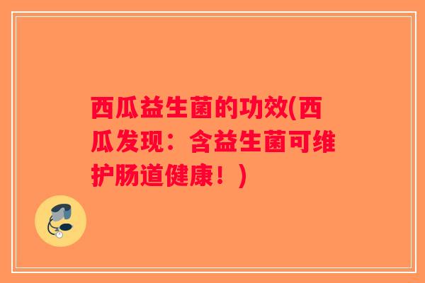 西瓜益生菌的功效(西瓜发现：含益生菌可维护肠道健康！)