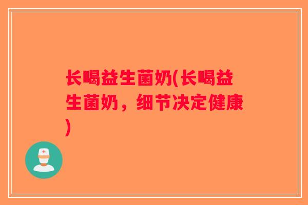 长喝益生菌奶(长喝益生菌奶，细节决定健康)