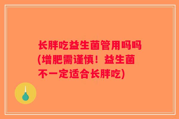 长胖吃益生菌管用吗吗(增肥需谨慎！益生菌不一定适合长胖吃)