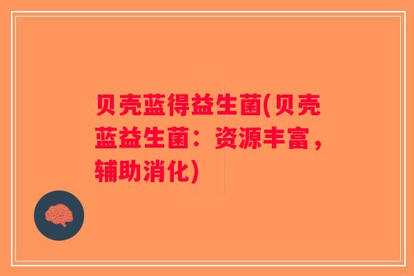 贝壳蓝得益生菌(贝壳蓝益生菌:资源丰富,辅助消化) 贝壳蓝得益生菌(贝壳蓝益生菌:资源丰富,辅助消化)
