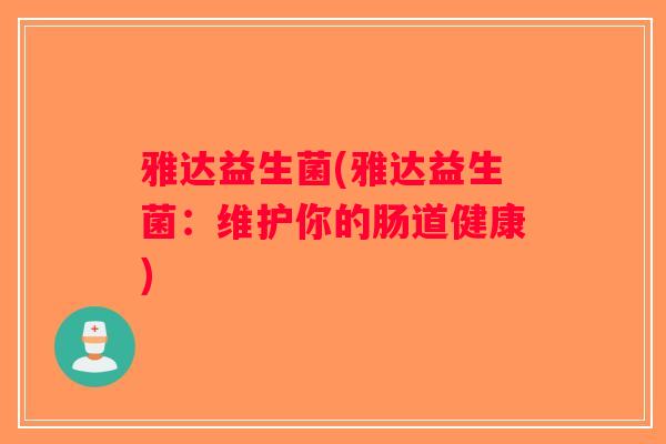 雅达益生菌(雅达益生菌：维护你的肠道健康)