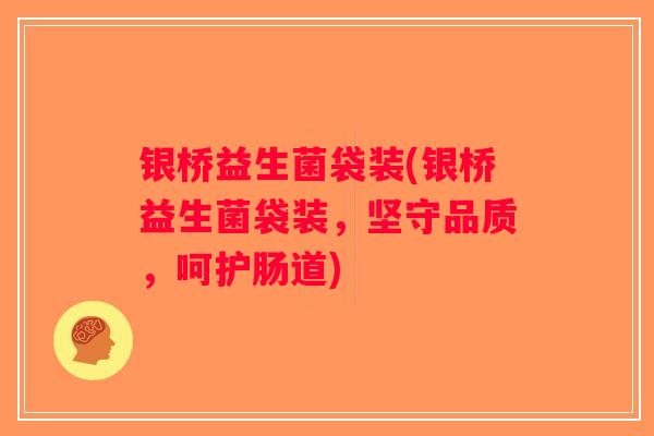 银桥益生菌袋装(银桥益生菌袋装，坚守品质，呵护肠道)