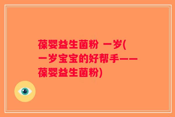 葆婴益生菌粉 一岁(一岁宝宝的好帮手——葆婴益生菌粉) 葆婴益生菌粉 一岁(一岁宝宝的好帮手——葆婴益生菌粉)