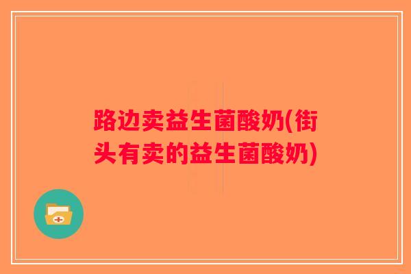 路边卖益生菌酸奶(街头有卖的益生菌酸奶)