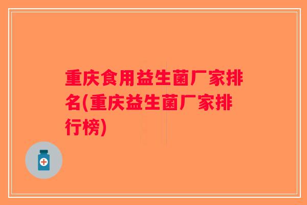 重庆食用益生菌厂家排名(重庆益生菌厂家排行榜)