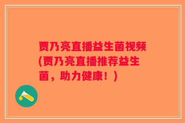 贾乃亮直播益生菌视频(贾乃亮直播推荐益生菌，助力健康！)