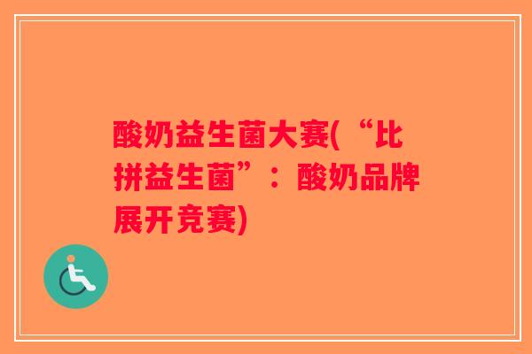 酸奶益生菌大赛(“比拼益生菌”：酸奶品牌展开竞赛)