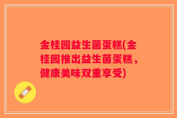 金桂园益生菌蛋糕(金桂园推出益生菌蛋糕,健康美味双重享受) 金桂园益生菌蛋糕(金桂园推出益生菌蛋糕,健康美味双重享受)