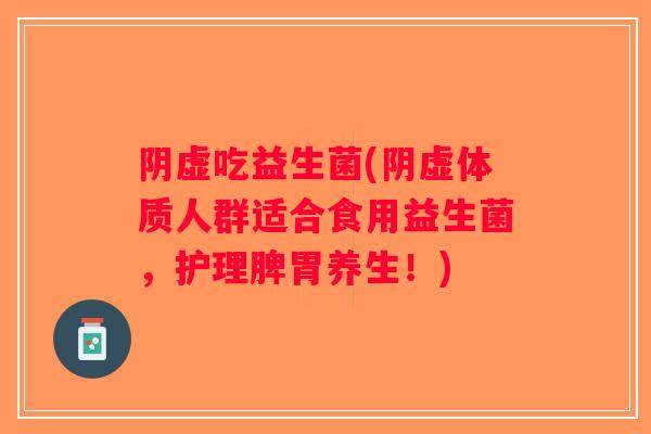 阴虚吃益生菌(阴虚体质人群适合食用益生菌，护理脾胃养生！)