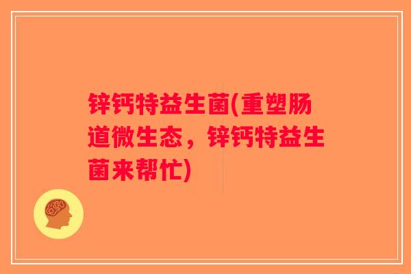 锌钙特益生菌(重塑肠道微生态，锌钙特益生菌来帮忙)