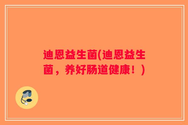 迪恩益生菌(迪恩益生菌,养好肠道健康!) 迪恩益生菌(迪恩益生菌,养好肠道健康!)
