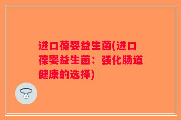 进口葆婴益生菌(进口葆婴益生菌：强化肠道健康的选择)