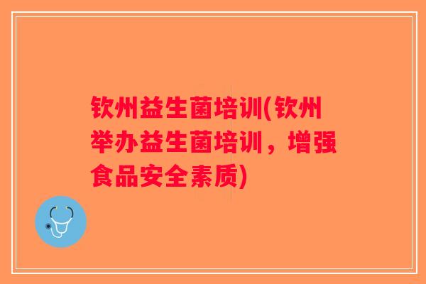 钦州益生菌培训(钦州举办益生菌培训，增强食品安全素质)