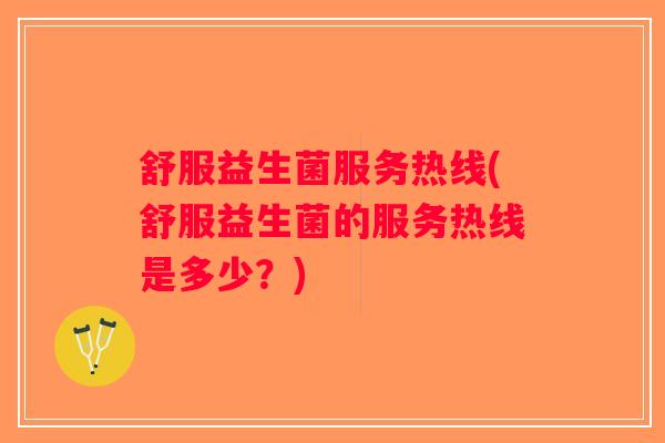 舒服益生菌服务热线(舒服益生菌的服务热线是多少？)