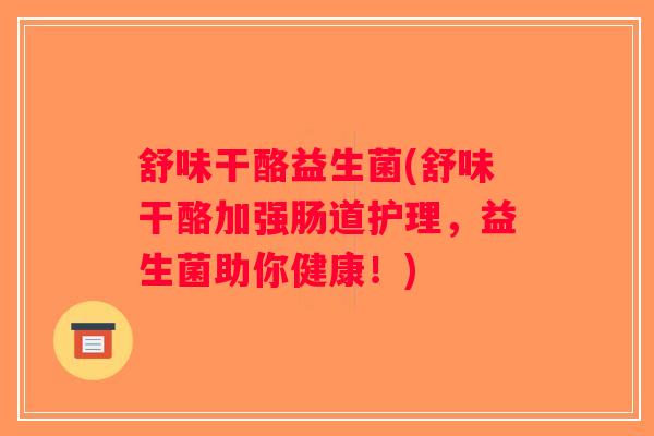 舒味干酪益生菌(舒味干酪加强肠道护理，益生菌助你健康！)