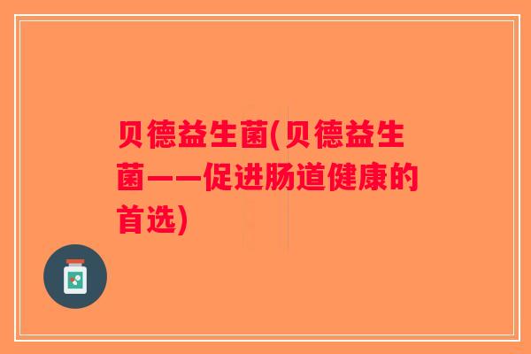 贝德益生菌(贝德益生菌——促进肠道健康的首选)