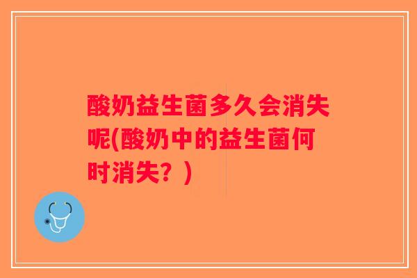 酸奶益生菌多久会消失呢(酸奶中的益生菌何时消失？)