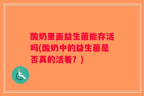 酸奶里面益生菌能存活吗(酸奶中的益生菌是否真的活着？)