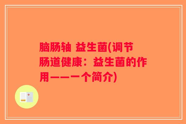 脑肠轴 益生菌(调节肠道健康:益生菌的作用——一个简介) 脑肠轴 益生菌(调节肠道健康:益生菌的作用——一个简介)