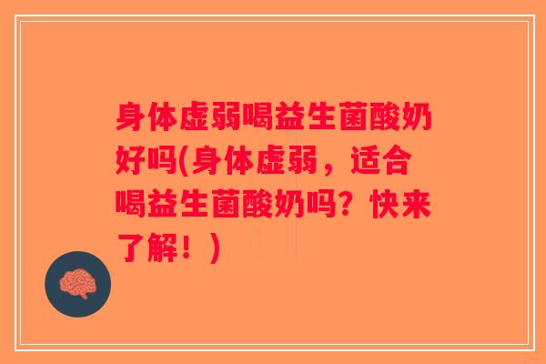 身体虚弱喝益生菌酸奶好吗(身体虚弱，适合喝益生菌酸奶吗？快来了解！)